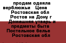 продам одеяла верблюжьи › Цена ­ 350 - Ростовская обл., Ростов-на-Дону г. Домашняя утварь и предметы быта » Постельное белье   . Ростовская обл.